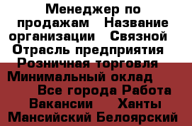 Менеджер по продажам › Название организации ­ Связной › Отрасль предприятия ­ Розничная торговля › Минимальный оклад ­ 22 000 - Все города Работа » Вакансии   . Ханты-Мансийский,Белоярский г.